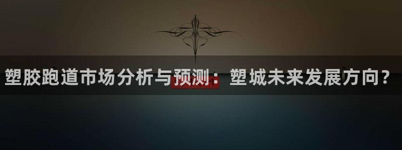 谈球吧官网在线入口:塑胶跑道市场分析与预测:塑城未来发展方向